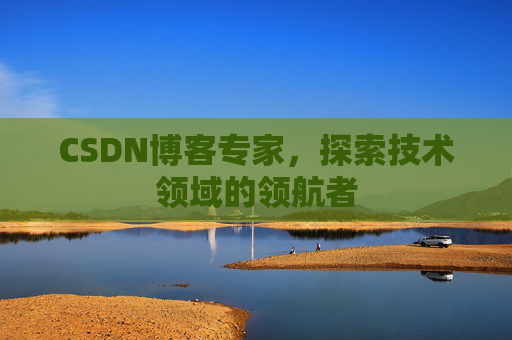 CSDN博客专家,探索技术领域的领航者 CSDN博客专家,探索技术领域的领航者